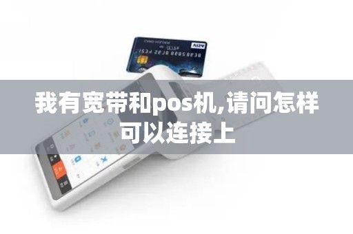 我有宽带和pos机,请问怎样可以连接上