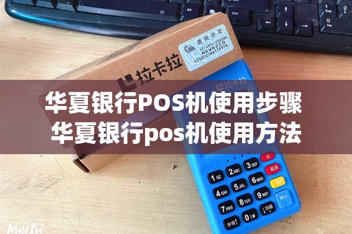 华夏银行POS机使用步骤 华夏银行pos机使用方法