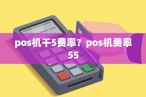 pos机千5费率？pos机费率55