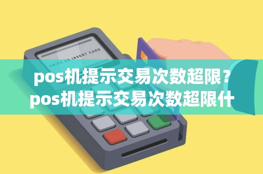 pos机提示交易次数超限？pos机提示交易次数超限什么意思