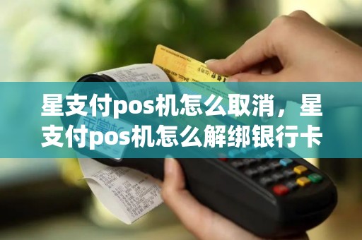 星支付pos机怎么取消，星支付pos机怎么解绑银行卡