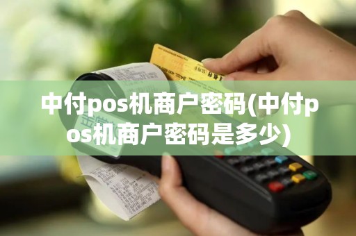 中付pos机商户密码(中付pos机商户密码是多少)