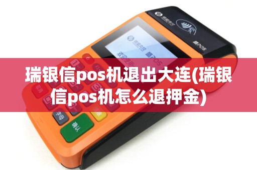 瑞银信pos机退出大连(瑞银信pos机怎么退押金)