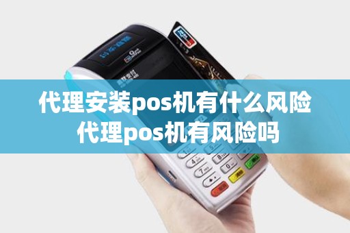 代理安装pos机有什么风险 代理pos机有风险吗