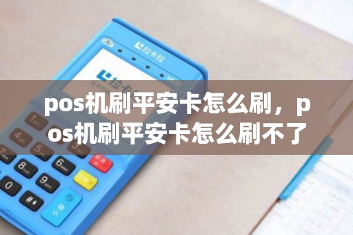 pos机刷平安卡怎么刷，pos机刷平安卡怎么刷不了