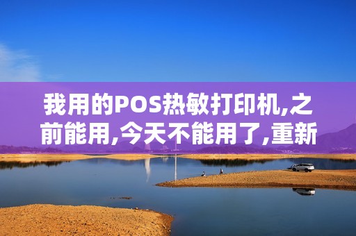 我用的POS热敏打印机,之前能用,今天不能用了,重新安装了...