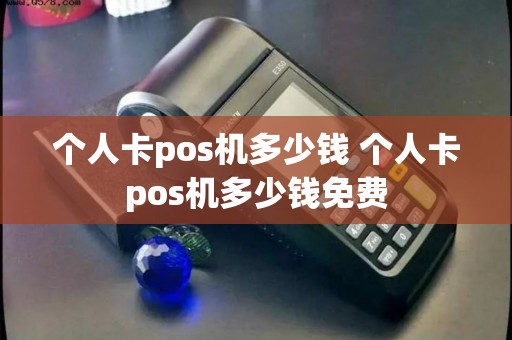 个人卡pos机多少钱 个人卡pos机多少钱免费