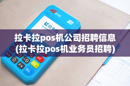 拉卡拉pos机公司招聘信息(拉卡拉pos机业务员招聘)