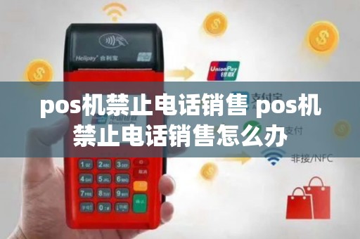 pos机禁止电话销售 pos机禁止电话销售怎么办