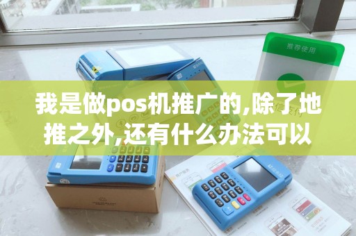我是做pos机推广的,除了地推之外,还有什么办法可以更快...