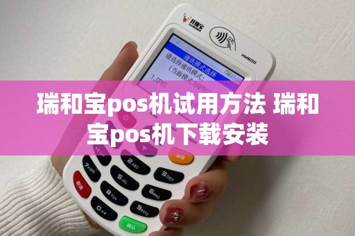 瑞和宝pos机试用方法 瑞和宝pos机下载安装