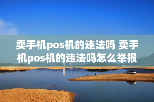 卖手机pos机的违法吗 卖手机pos机的违法吗怎么举报