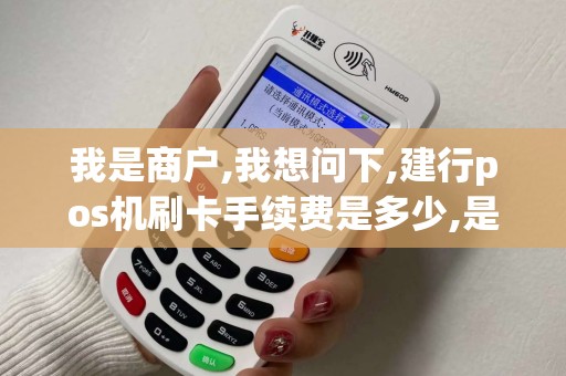 我是商户,我想问下,建行pos机刷卡手续费是多少,是单笔收,还是按点收...