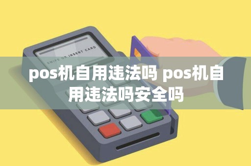 pos机自用违法吗 pos机自用违法吗安全吗