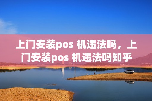 上门安装pos 机违法吗，上门安装pos 机违法吗知乎