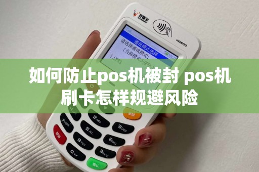 如何防止pos机被封 pos机刷卡怎样规避风险
