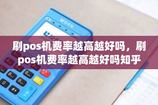 刷pos机费率越高越好吗，刷pos机费率越高越好吗知乎