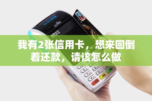 我有2张信用卡，想来回倒着还款，请该怎么做