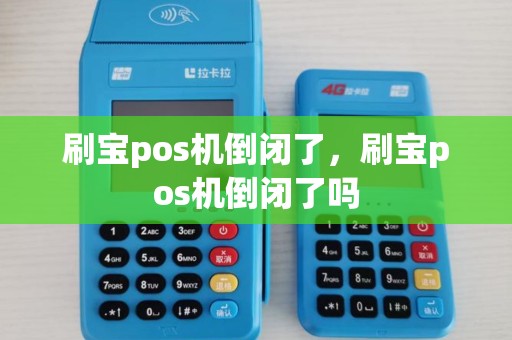 刷宝pos机倒闭了，刷宝pos机倒闭了吗