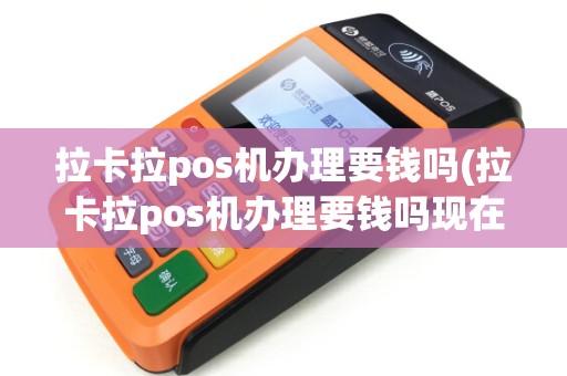 拉卡拉pos机办理要钱吗(拉卡拉pos机办理要钱吗现在)