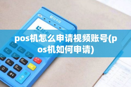 pos机怎么申请视频账号(pos机如何申请)