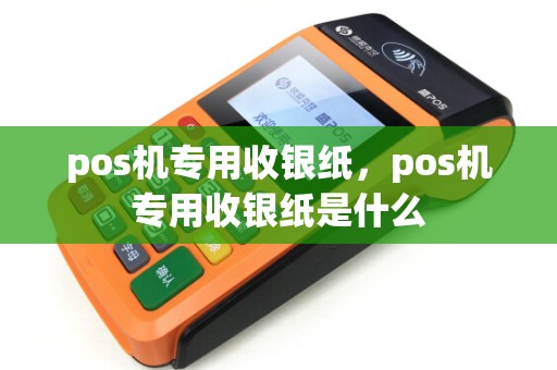 pos机专用收银纸，pos机专用收银纸是什么