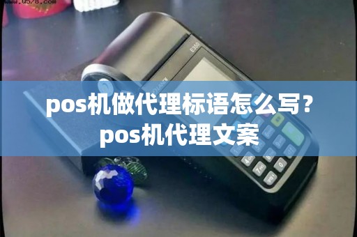 pos机做代理标语怎么写？pos机代理文案