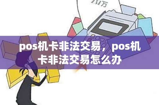 pos机卡非法交易，pos机卡非法交易怎么办
