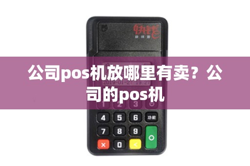 公司pos机放哪里有卖？公司的pos机