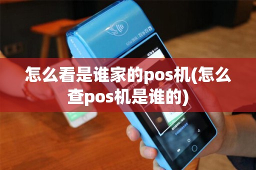 怎么看是谁家的pos机(怎么查pos机是谁的)