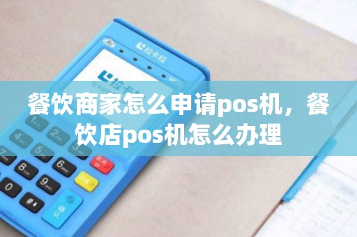 餐饮商家怎么申请pos机，餐饮店pos机怎么办理