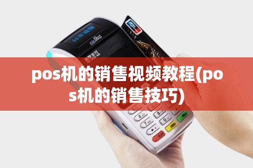 pos机的销售视频教程(pos机的销售技巧)