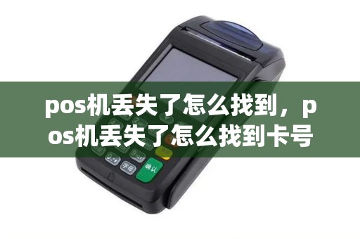 pos机丢失了怎么找到，pos机丢失了怎么找到卡号