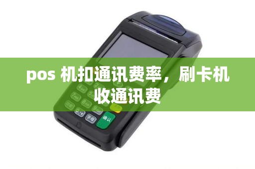 pos 机扣通讯费率，刷卡机收通讯费