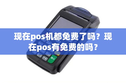 现在pos机都免费了吗？现在pos有免费的吗？