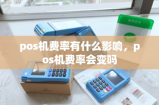 pos机费率有什么影响，pos机费率会变吗
