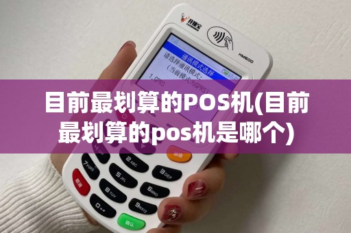 目前最划算的POS机(目前最划算的pos机是哪个)