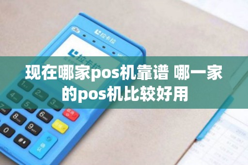 现在哪家pos机靠谱 哪一家的pos机比较好用