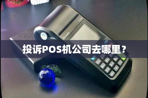 投诉POS机公司去哪里？