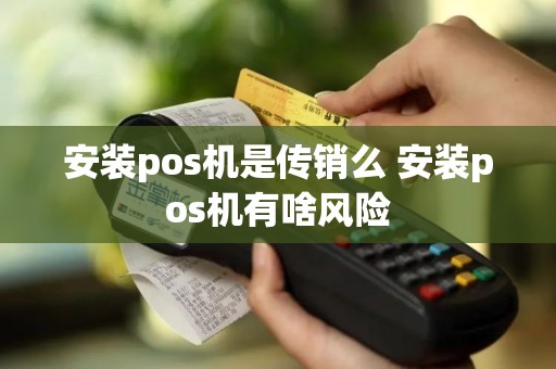 安装pos机是传销么 安装pos机有啥风险