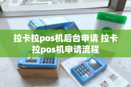 拉卡拉pos机后台申请 拉卡拉pos机申请流程