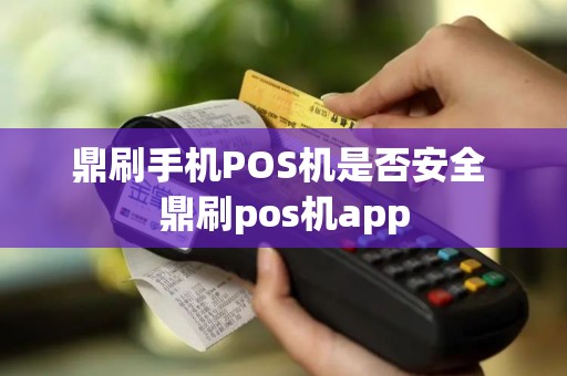 鼎刷手机POS机是否安全 鼎刷pos机app
