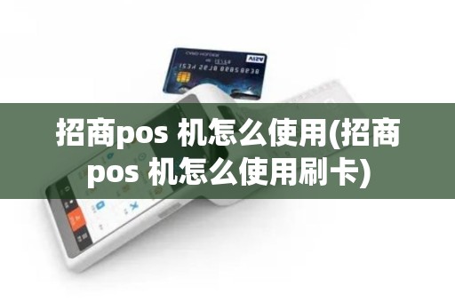 招商pos 机怎么使用(招商pos 机怎么使用刷卡)