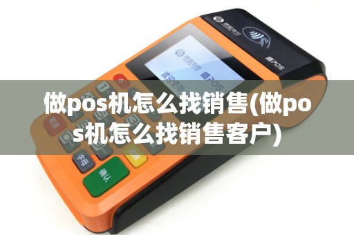 做pos机怎么找销售(做pos机怎么找销售客户)