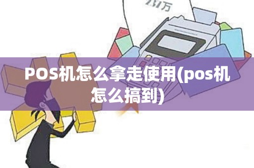 POS机怎么拿走使用(pos机怎么搞到)