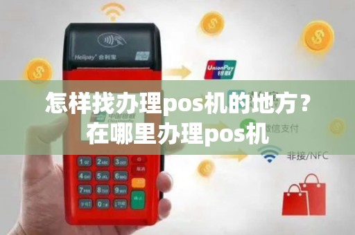 怎样找办理pos机的地方？在哪里办理pos机