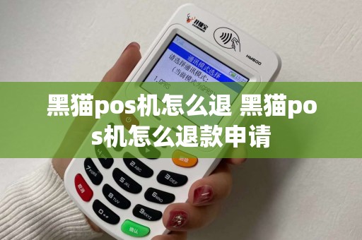 黑猫pos机怎么退 黑猫pos机怎么退款申请