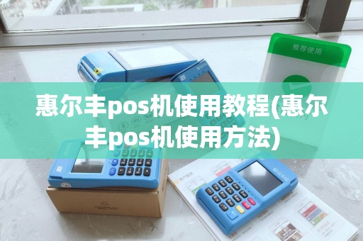 惠尔丰pos机使用教程(惠尔丰pos机使用方法)