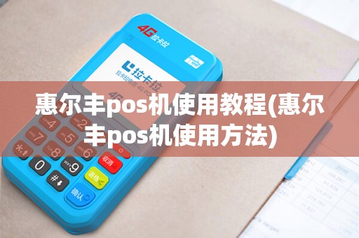 惠尔丰pos机使用教程(惠尔丰pos机使用方法)