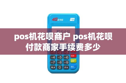 pos机花呗商户 pos机花呗付款商家手续费多少